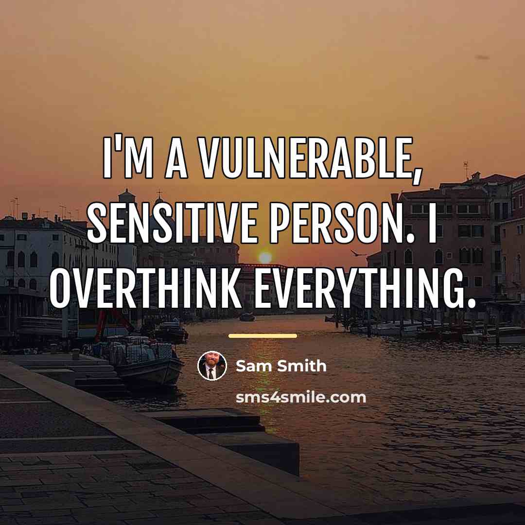 “I'm a vulnerable, sensitive person. I overthink everything.…” quote by Sam Smith
