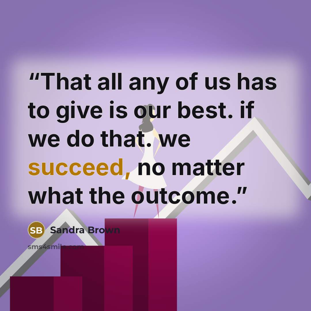 “That all any of us has to give is our best. if we do that. we succeed, no matter what the outcome.” quote by Sandra Brown