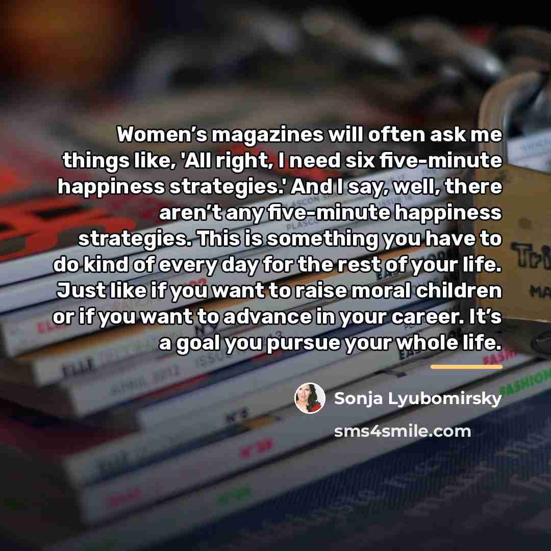 “Women’s magazines will often ask me things like, 'All right,…” quote by Sonja Lyubomirsky