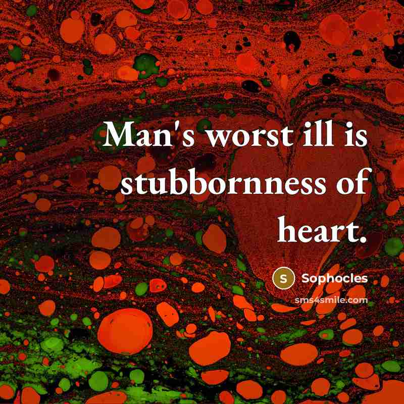 “Man's worst ill is stubbornness of heart.…” quote by Sophocles