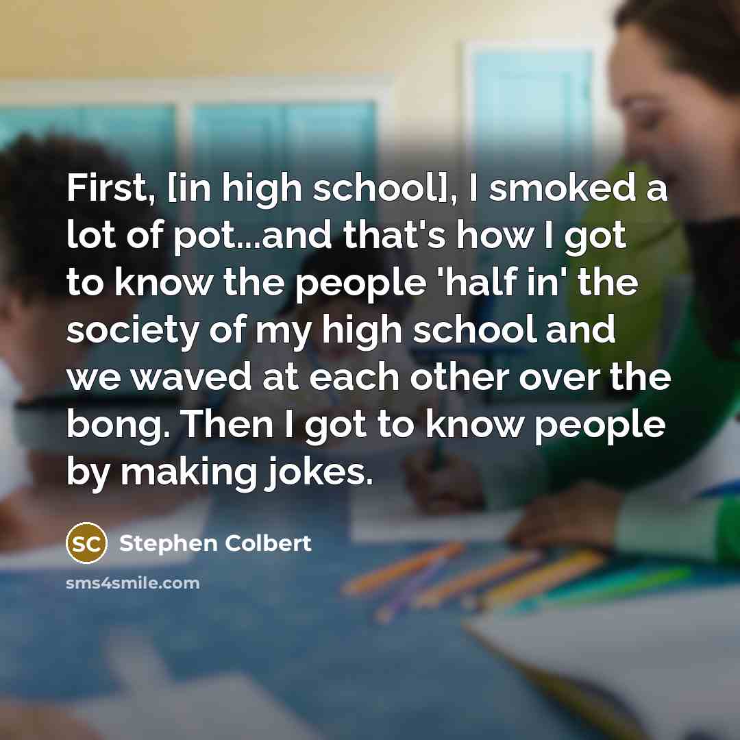 “First, [in high school], I smoked a lot of pot...and…” quote by Stephen Colbert