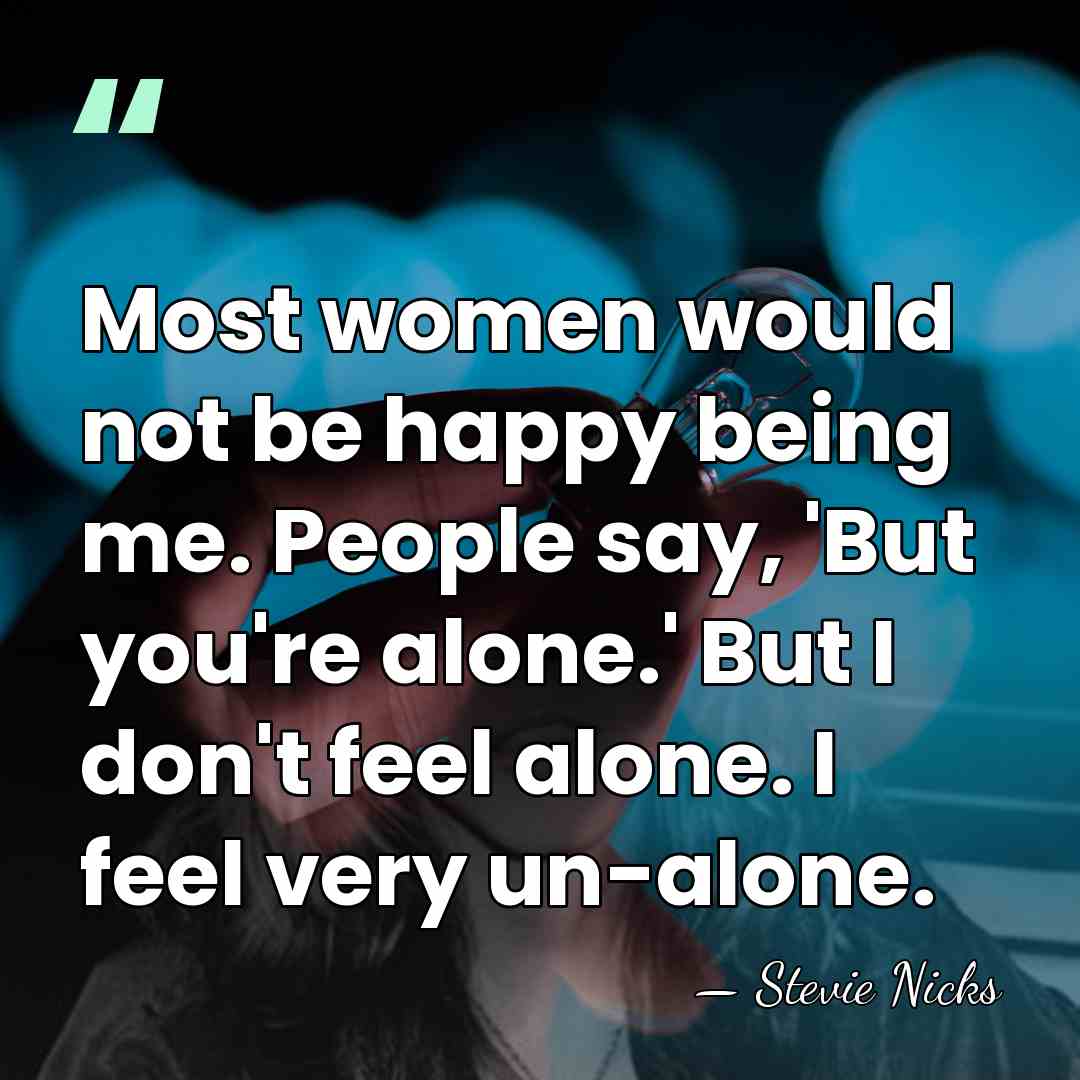 Most women would not be happy being me. People say, 'But you're&hellip; - Stevie Nicks