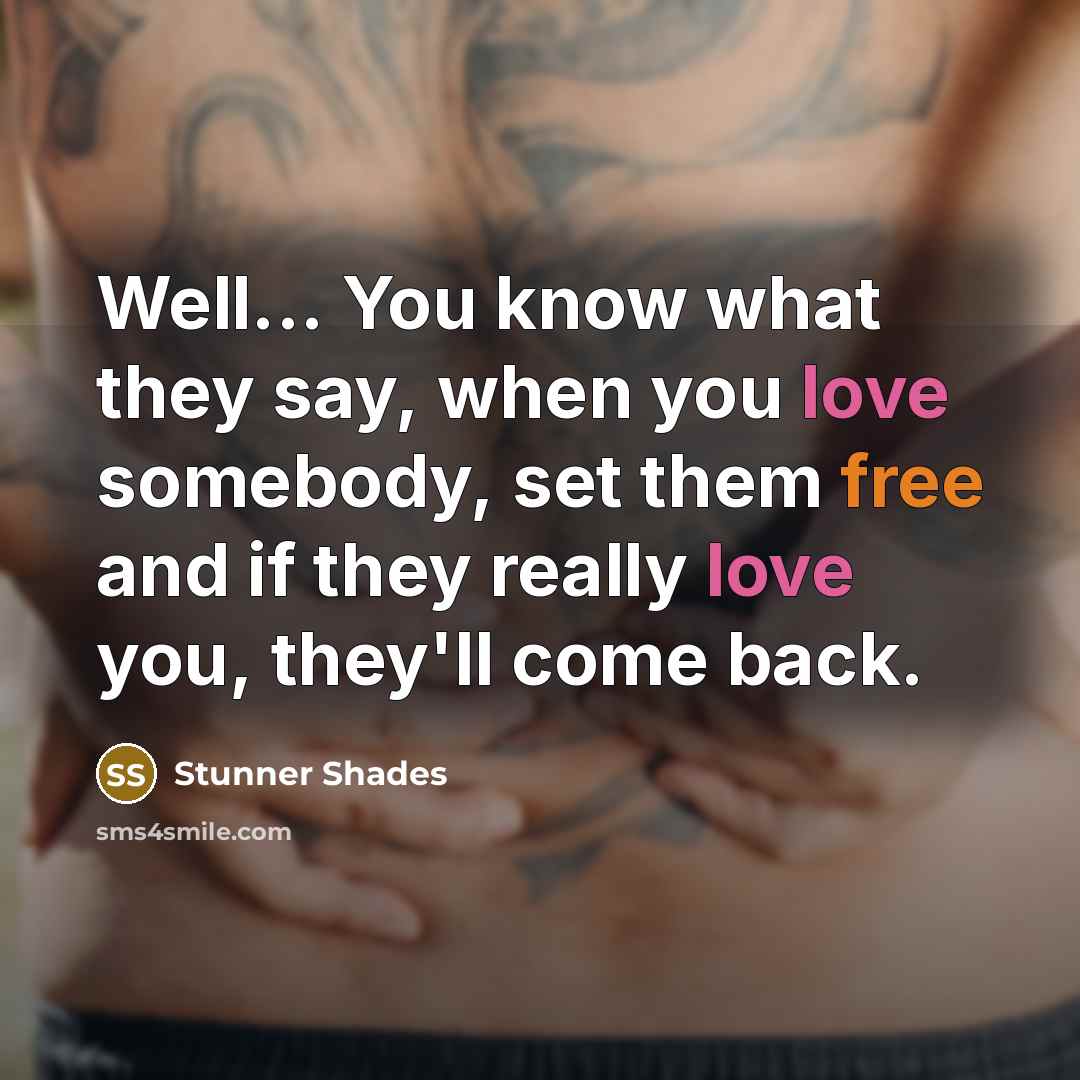 “Well... You know what they say, when you love somebody, set them free and if they really love you, they'll come back.” quote by Stunner Shades