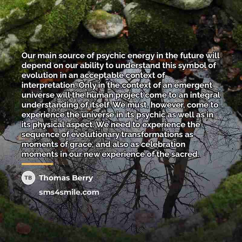 “Our main source of psychic energy in the future will…” quote by Thomas Berry