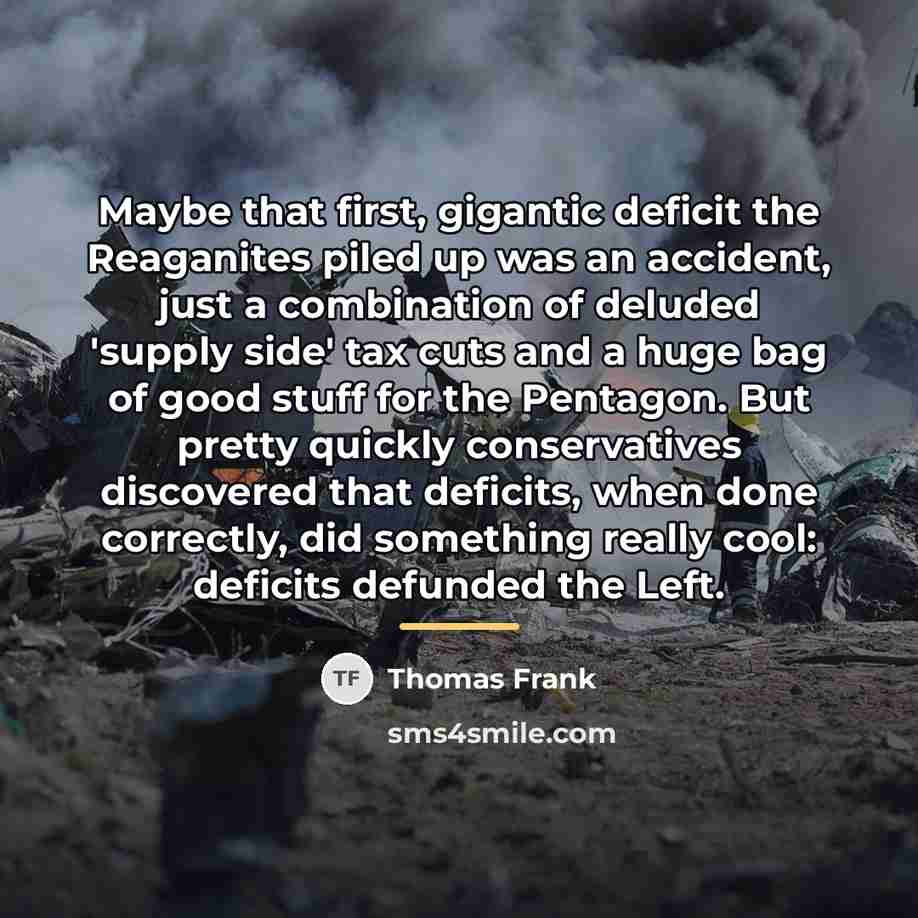 “Maybe that first, gigantic deficit the Reaganites piled up was…” quote by Thomas Frank