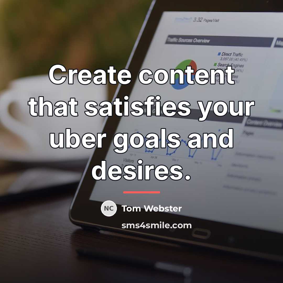“Create content that satisfies your uber goals and desires.…” quote by Tom Webster