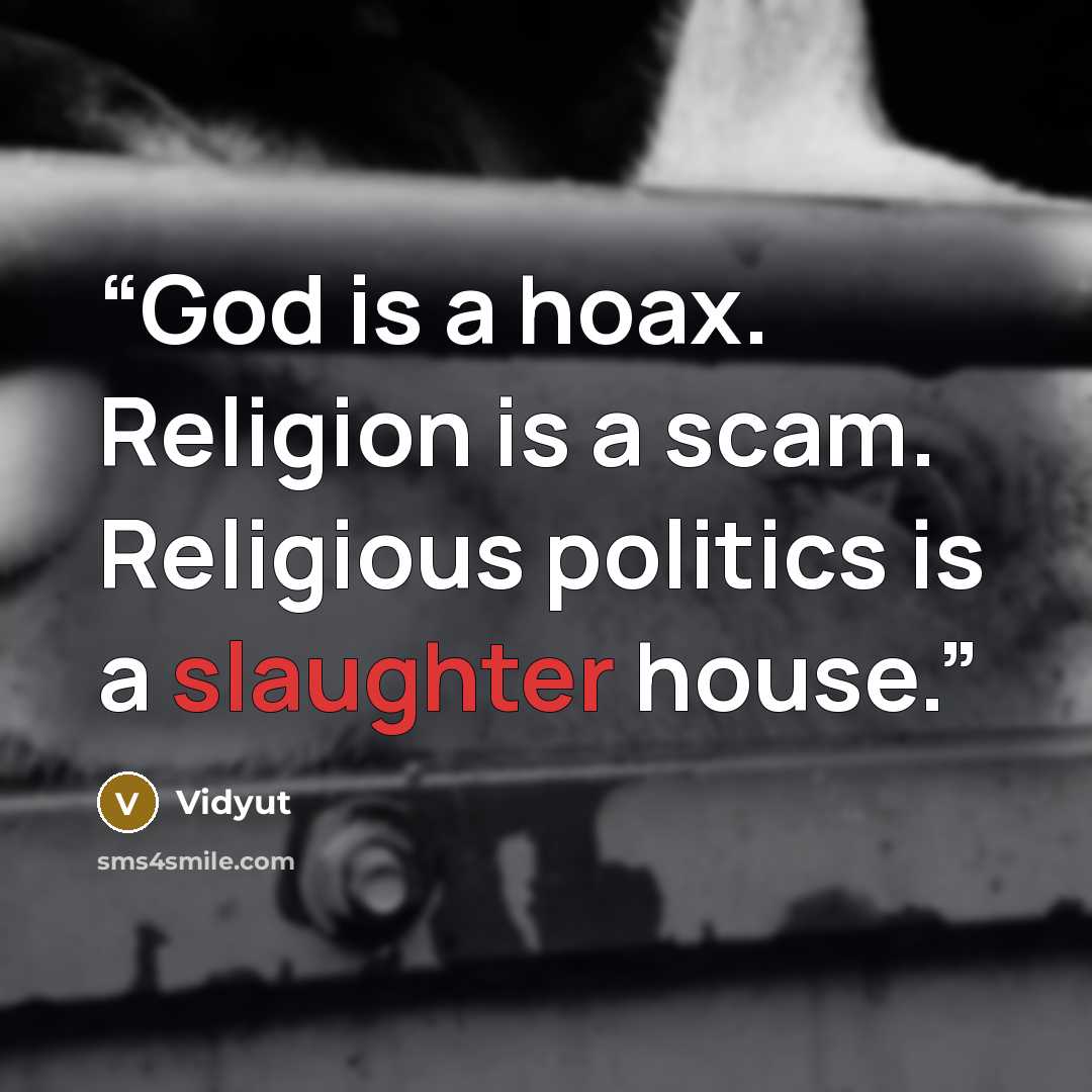 “God is a hoax. Religion is a scam. Religious politics is a slaughter house.” quote by Vidyut