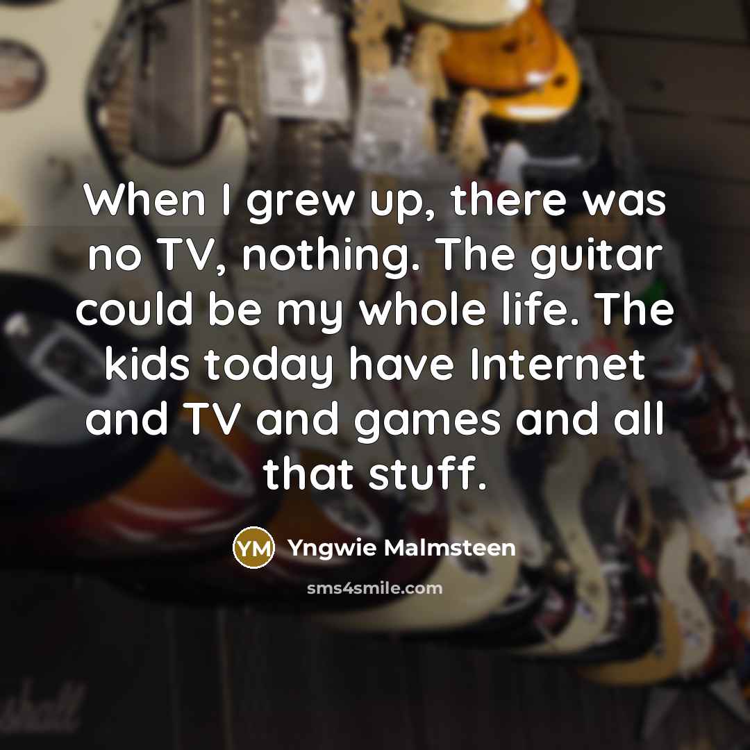 “When I grew up, there was no TV, nothing. The…” quote by Yngwie Malmsteen