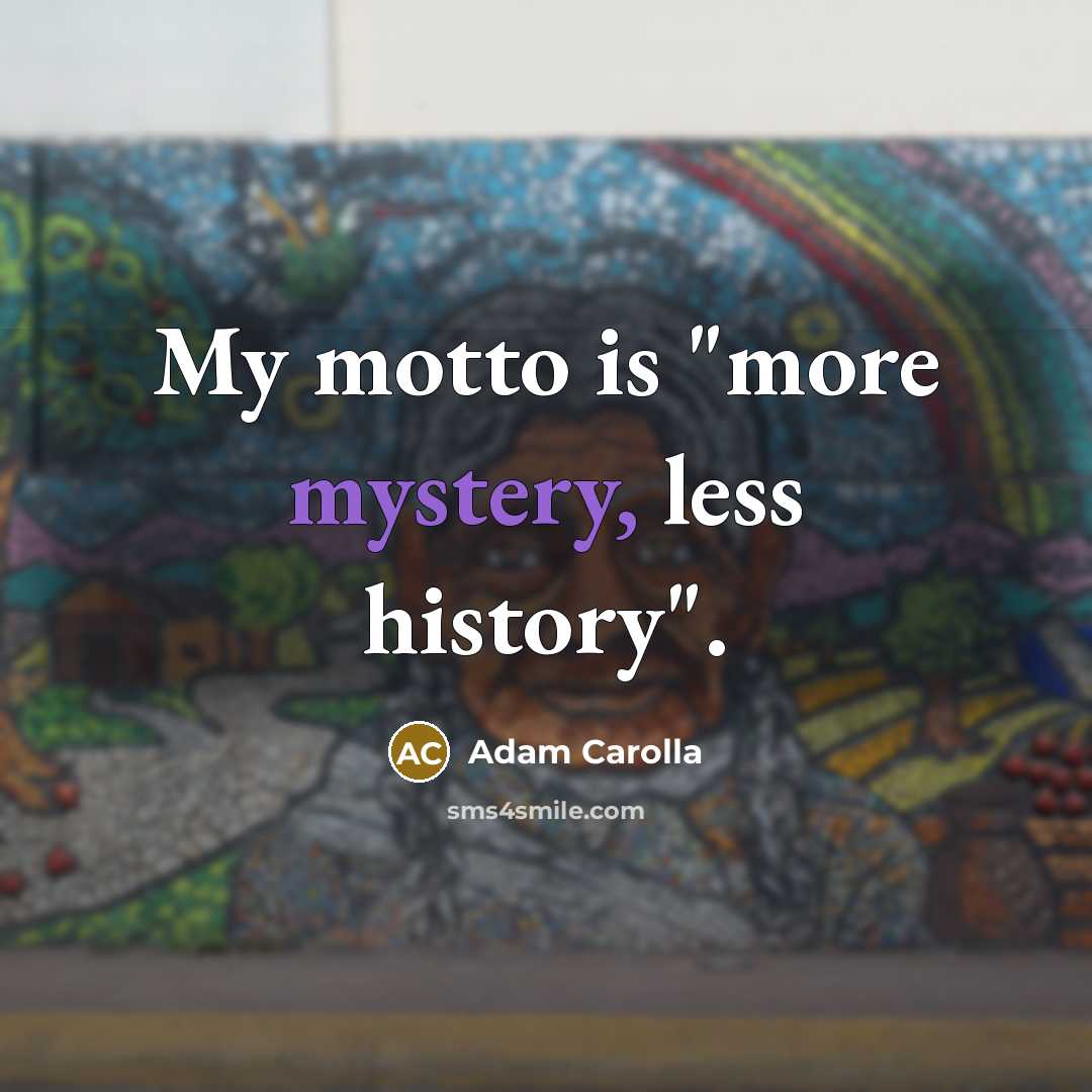 “My motto is "more mystery, less history".…” quote by Adam Carolla