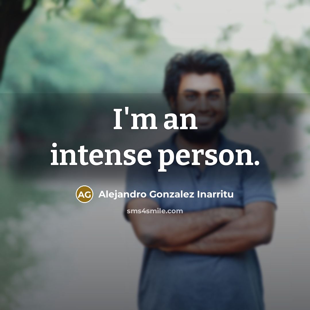 “I'm an intense person.…” quote by Alejandro Gonzalez Inarritu