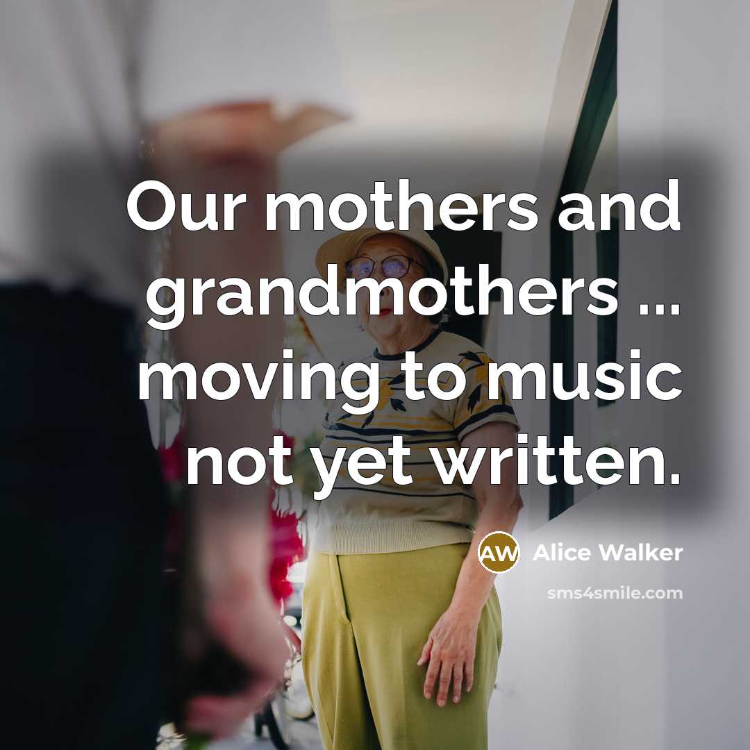 “Our mothers and grandmothers ... moving to music not yet…” quote by Alice Walker