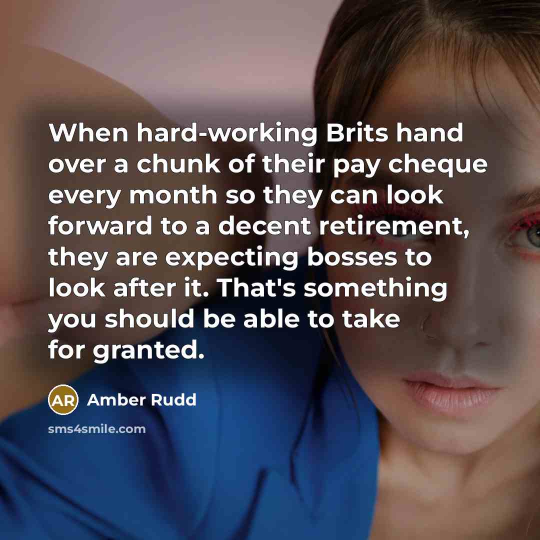 “When hard-working Brits hand over a chunk of their pay cheque every month so they can look forward to a decent retirement, they are expecting bosses to look after it. That's something you should be able to take for granted.” quote by Amber Rudd