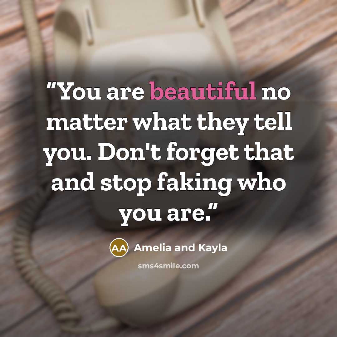 “You are beautiful no matter what they tell you. Don't forget that and stop faking who you are.” quote by Amelia and Kayla