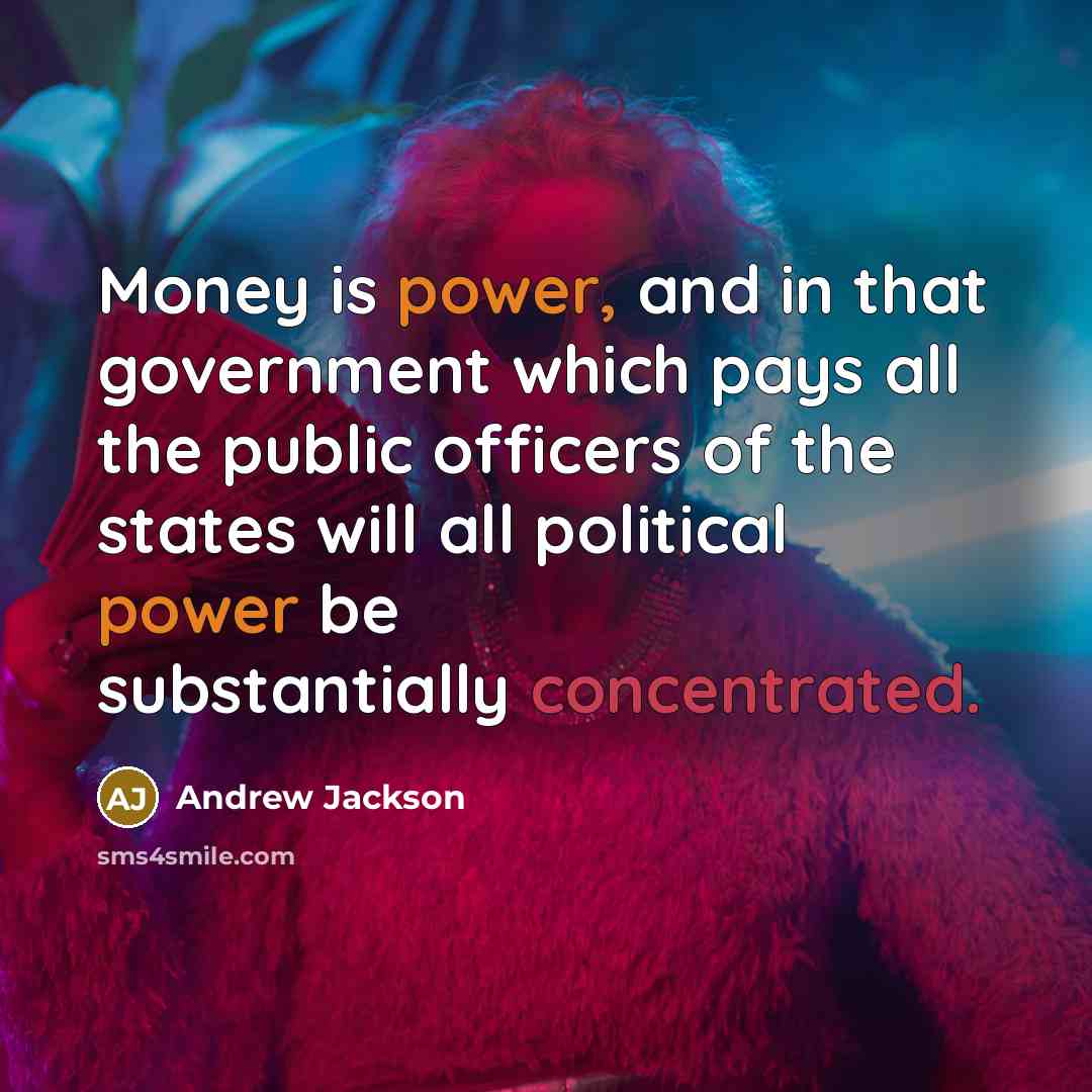 “Money is power, and in that government which pays all…” quote by Andrew Jackson