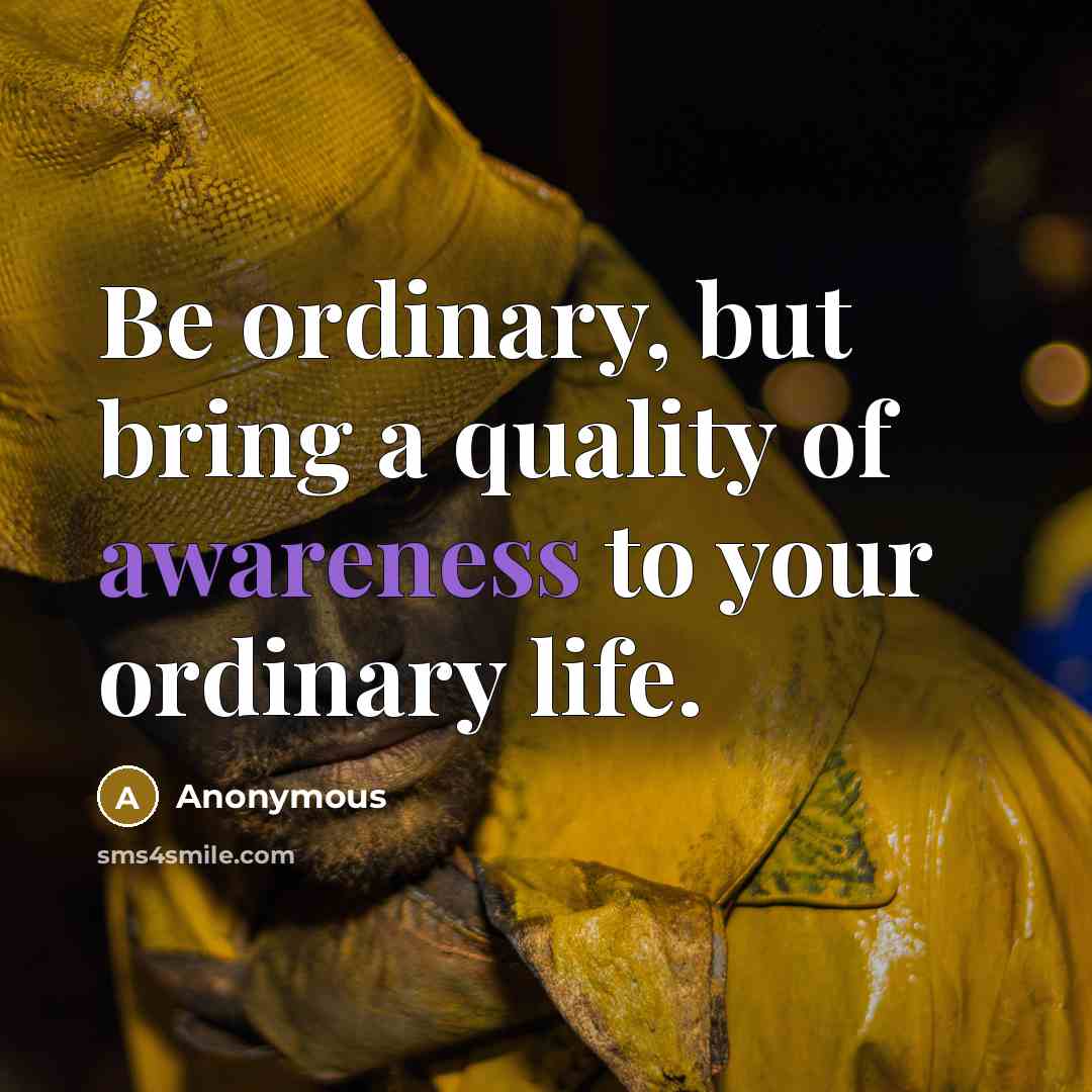 “Be ordinary, but bring a quality of awareness to your…” quote by Anonymous