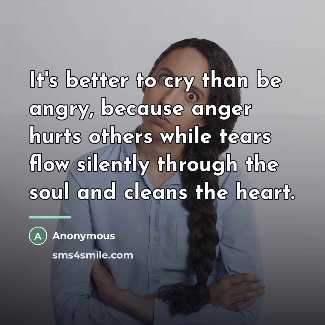 “It's better to cry than be angry, because anger hurts…” quote by Anonymous