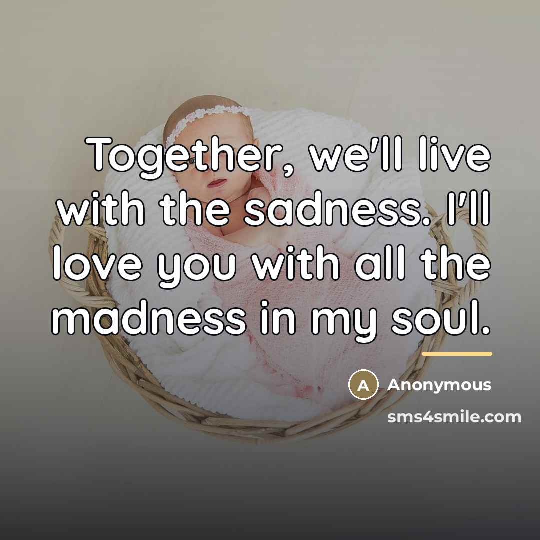 “Together, we'll live with the sadness. I'll love you with…” quote by Anonymous