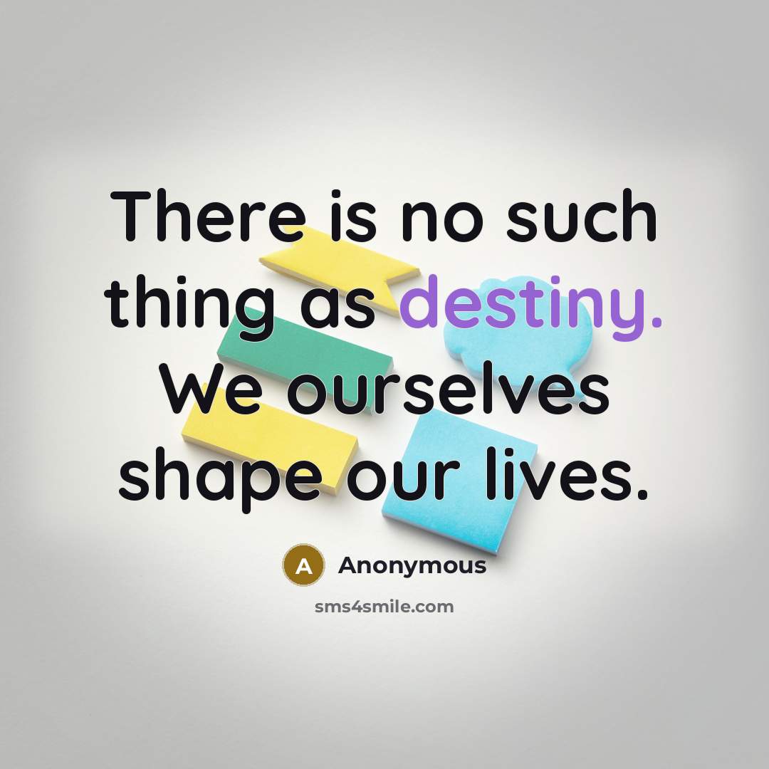 “There is no such thing as destiny. We ourselves shape…” quote by Anonymous