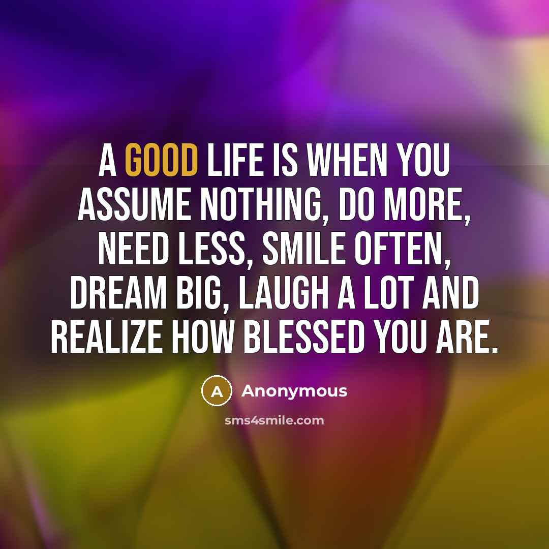 “A good life is when you assume nothing, do more,…” quote by Anonymous