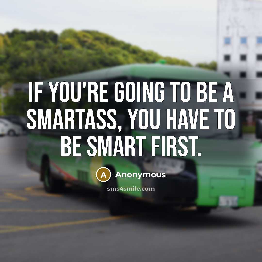 “If you're going to be a smartass, you have to…” quote by Anonymous