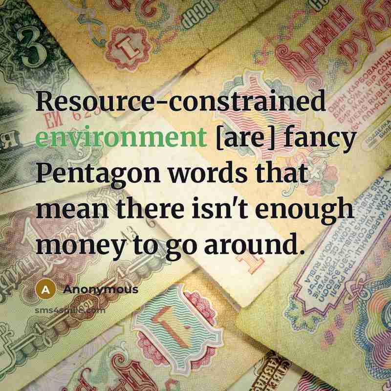 “Resource-constrained environment [are] fancy Pentagon words that mean there isn't enough money to go around.” quote by Anonymous