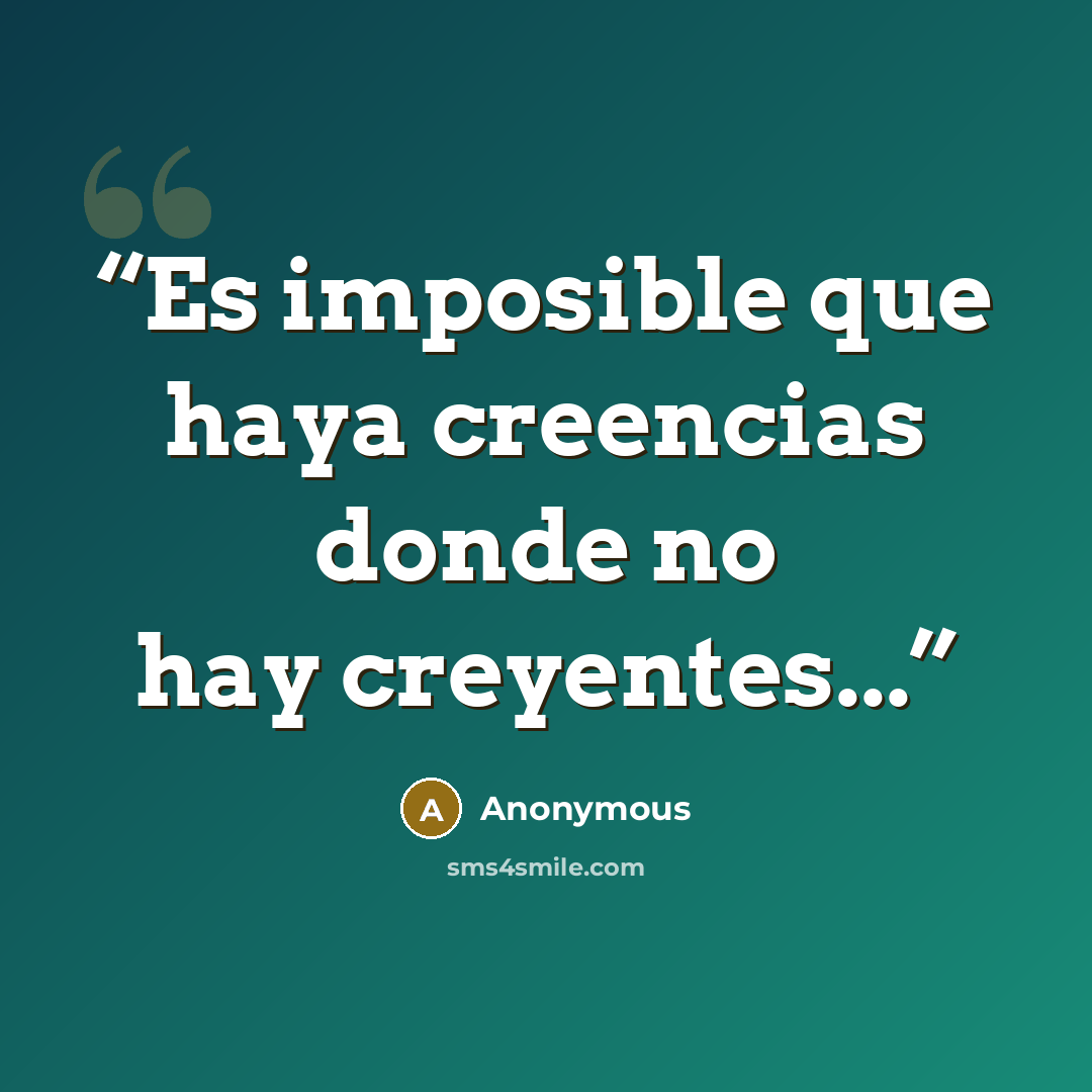 “Es imposible que haya creencias donde no hay creyentes...” quote by Anonymous