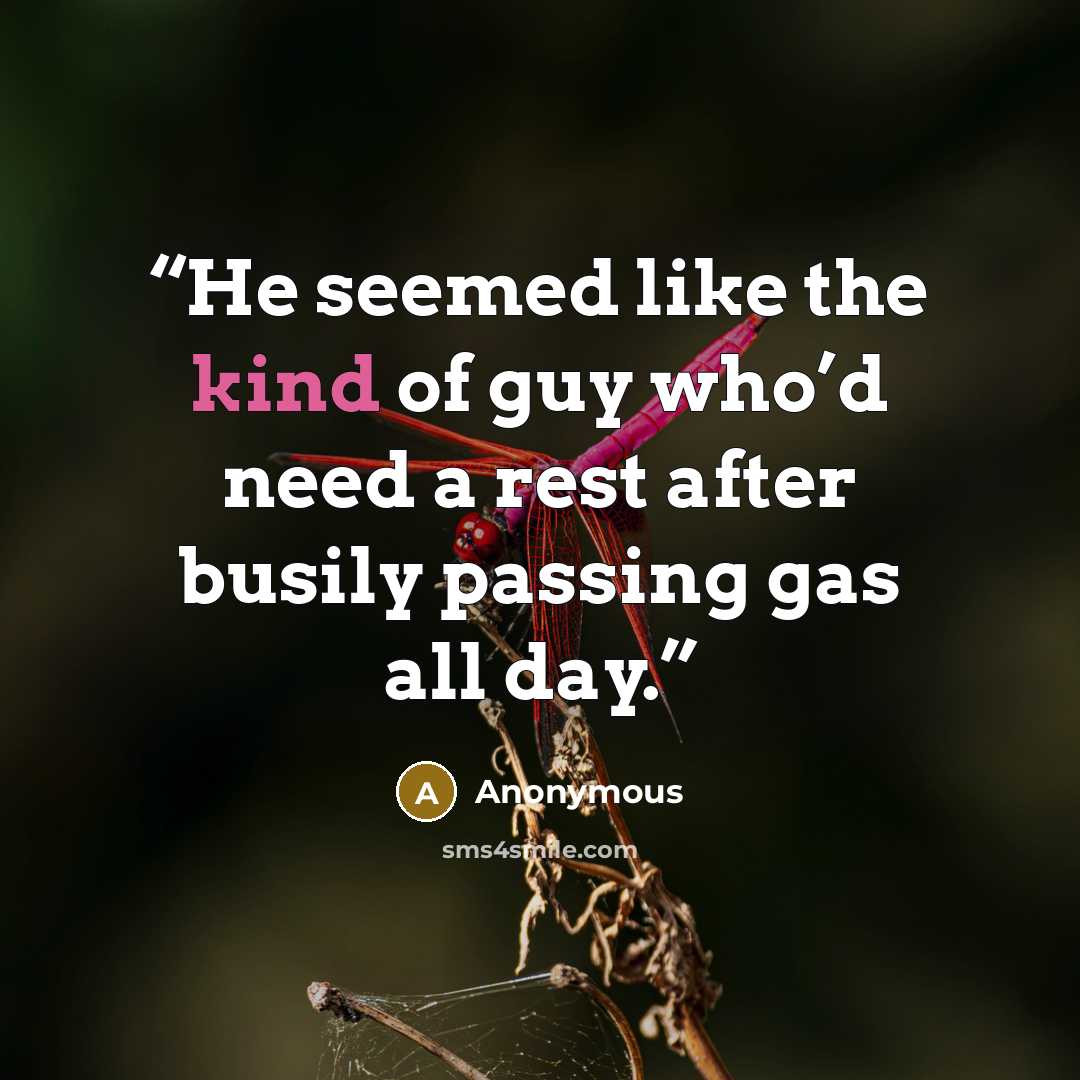 “He seemed like the kind of guy who’d need a rest after busily passing gas all day.” quote by Anonymous