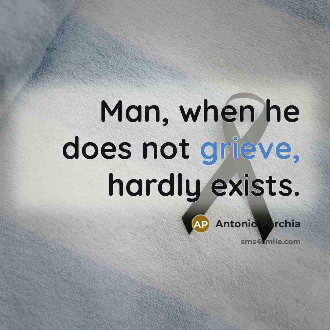 “Man, when he does not grieve, hardly exists.…” quote by Antonio Porchia
