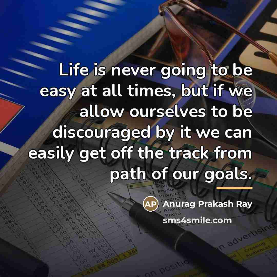 “Life is never going to be easy at all times,…” quote by Anurag Prakash Ray