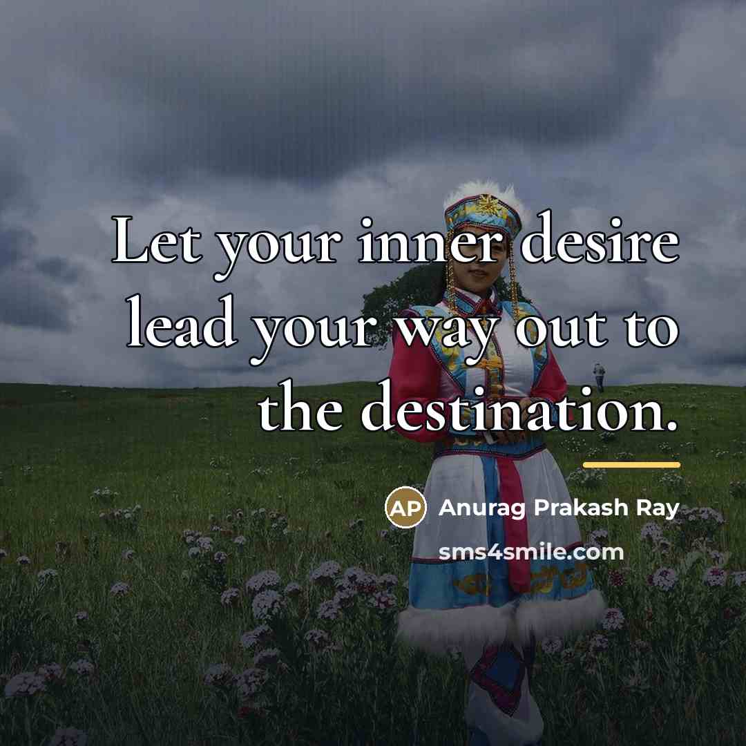 “Let your inner desire lead your way out to the…” quote by Anurag Prakash Ray