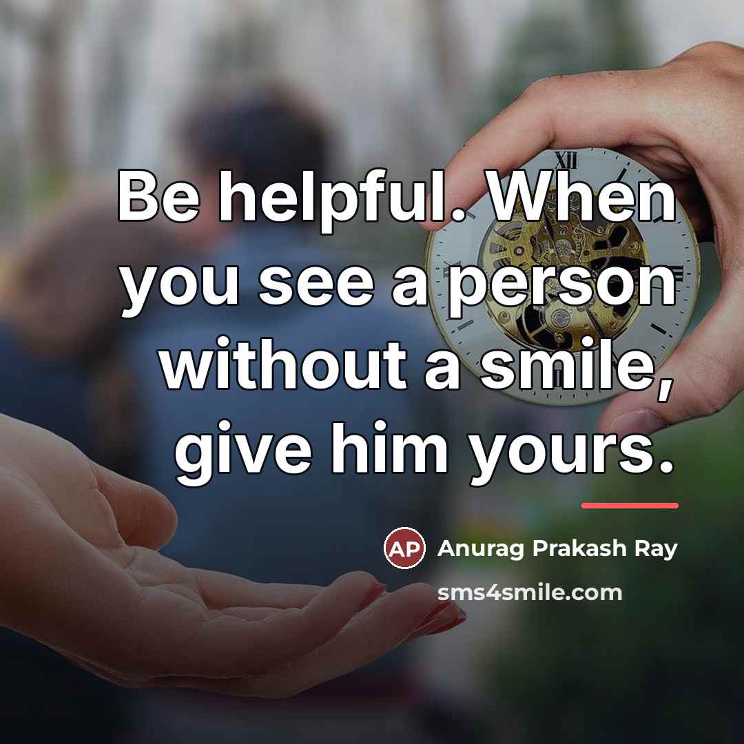 “Be helpful. When you see a person without a smile,…” quote by Anurag Prakash Ray