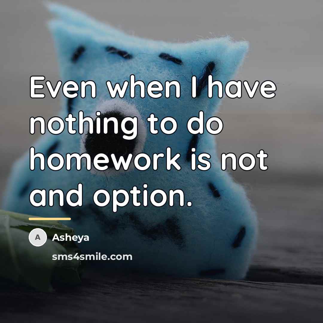 “Even when I have nothing to do homework is not…” quote by Asheya