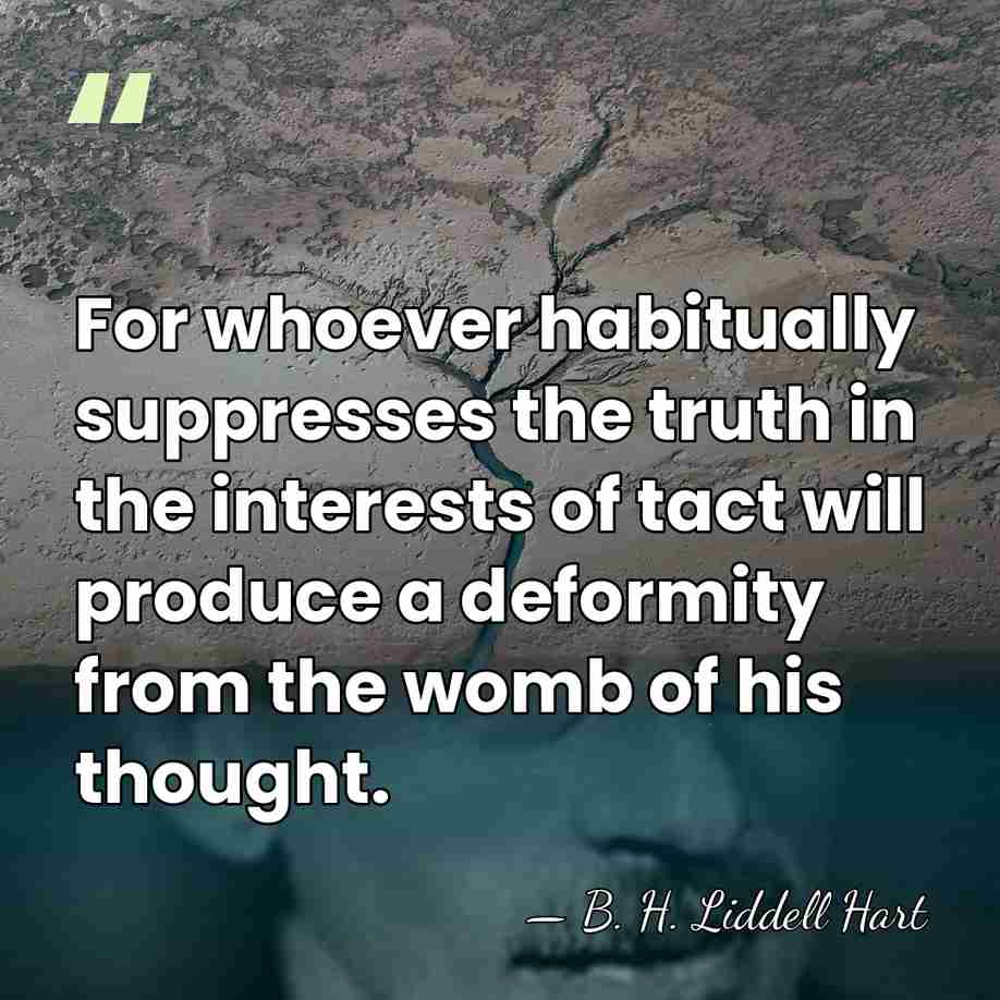 For whoever habitually suppresses the truth in the interests of tact will&hellip; - B. H. Liddell Hart