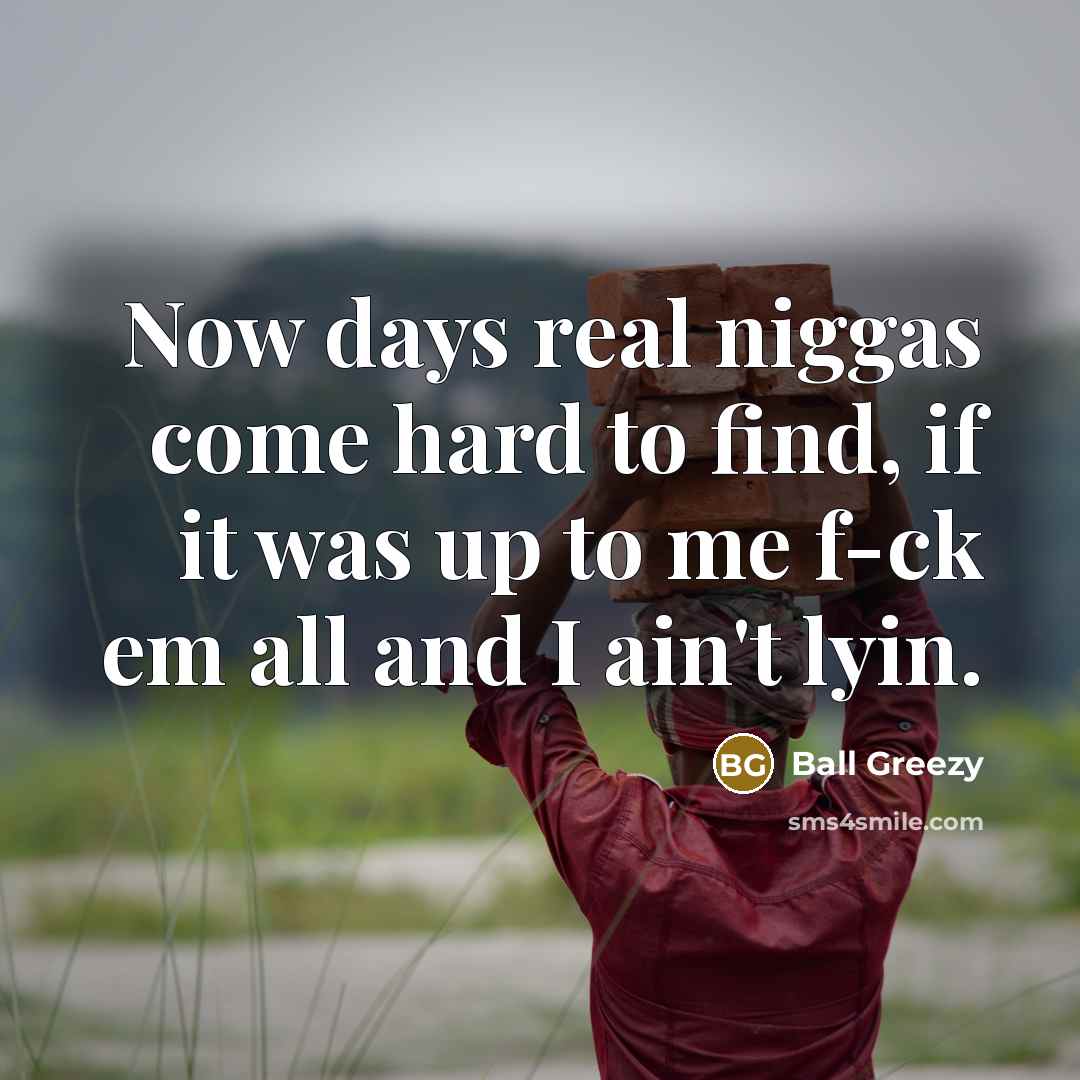 “Now days real niggas come hard to find, if it was up to me f-ck em all and I ain't lyin.” quote by Ball Greezy