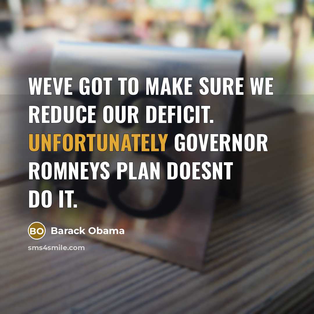 “Weve got to make sure we reduce our deficit. Unfortunately Governor Romneys plan doesnt do it.” quote by Barack Obama