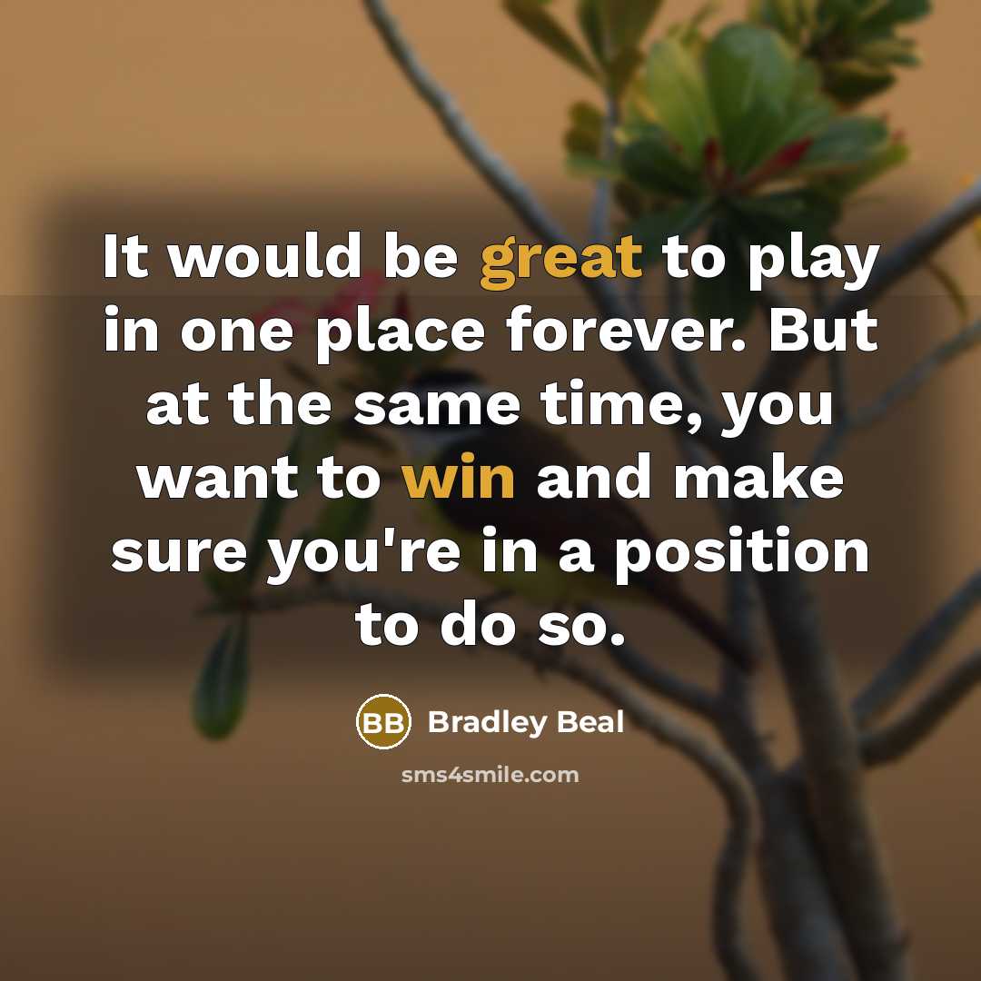 “It would be great to play in one place forever. But at the same time, you want to win and make sure you're in a position to do so.” quote by Bradley Beal