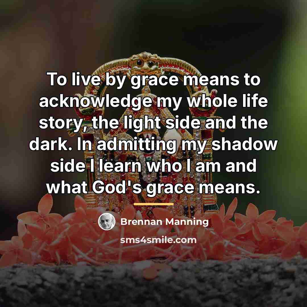 “To live by grace means to acknowledge my whole life…” quote by Brennan Manning