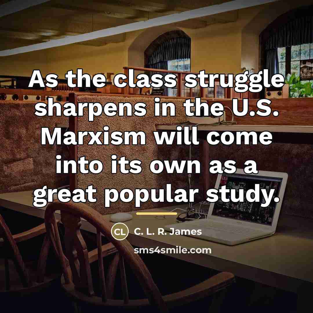 “As the class struggle sharpens in the U.S. Marxism will…” quote by C. L. R. James