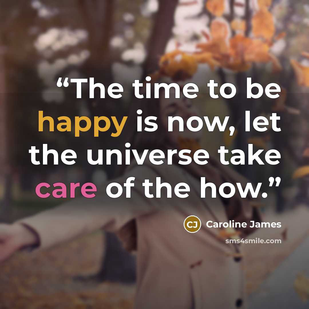 “The time to be happy is now, let the universe take care of the how.” quote by Caroline James