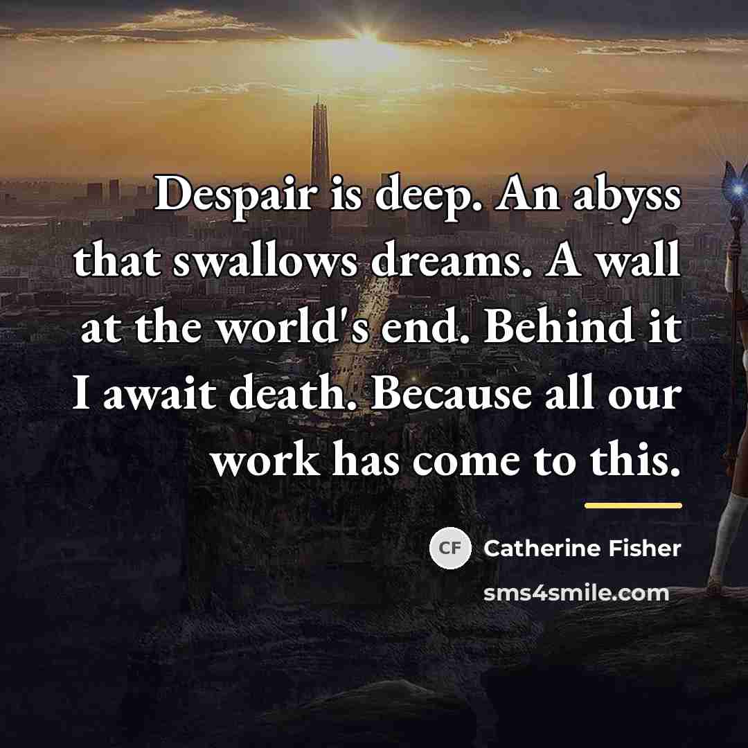 “Despair is deep. An abyss that swallows dreams. A wall…” quote by Catherine Fisher