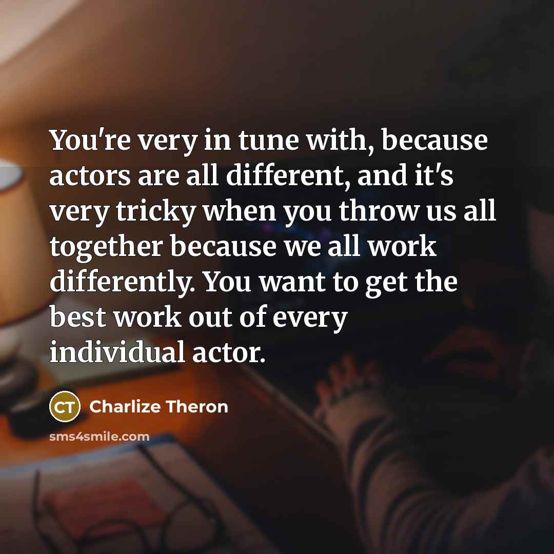 “You're very in tune with, because actors are all different,…” quote by Charlize Theron