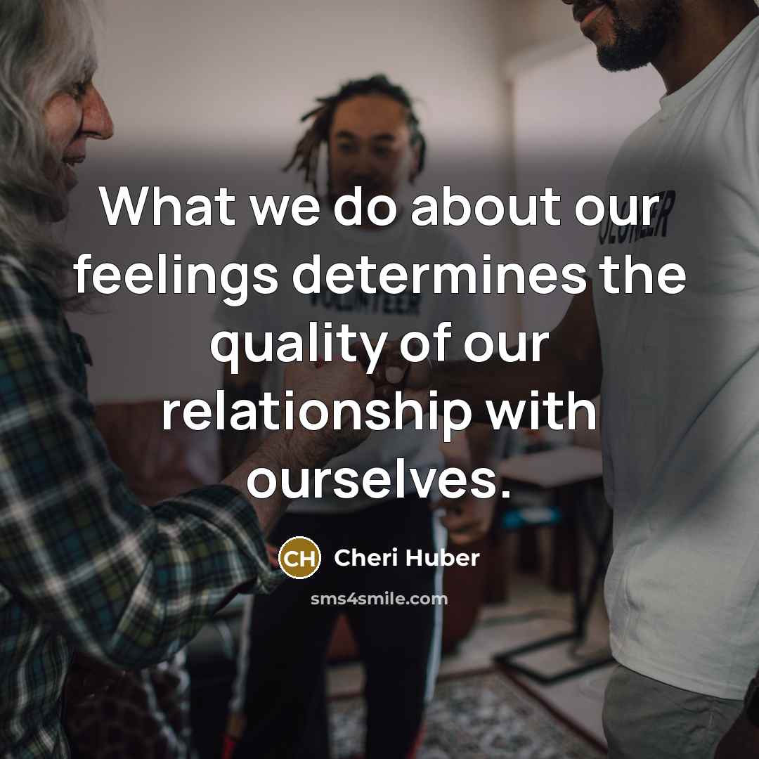 “What we do about our feelings determines the quality of…” quote by Cheri Huber
