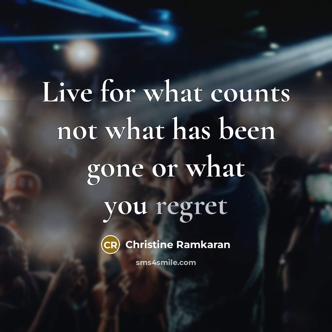 “Live for what counts not what has been gone or what you regret” quote by Christine Ramkaran