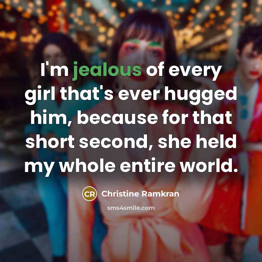 “I'm jealous of every girl that's ever hugged him, because…” quote by Christine Ramkran