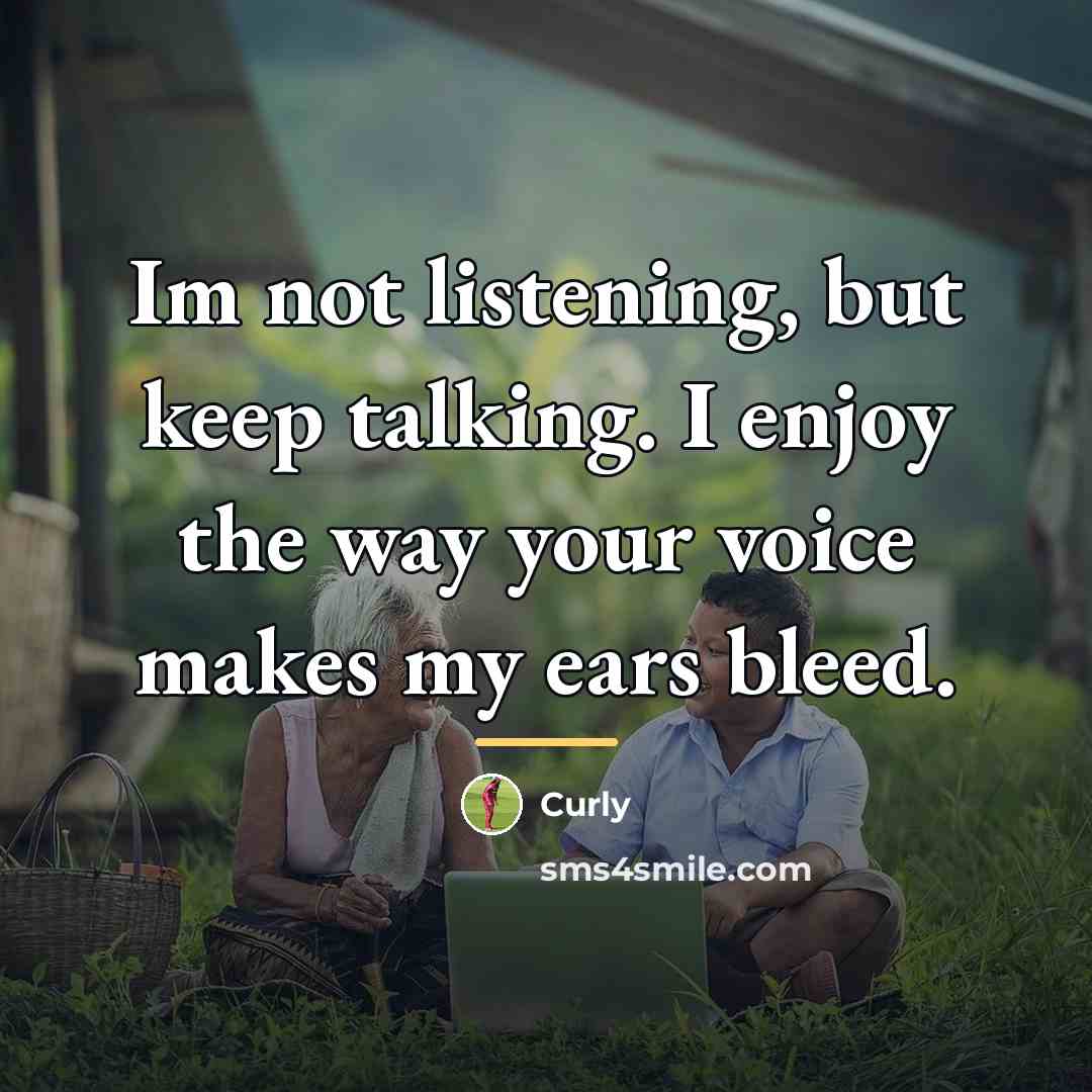 “Im not listening, but keep talking. I enjoy the way…” quote by Curly