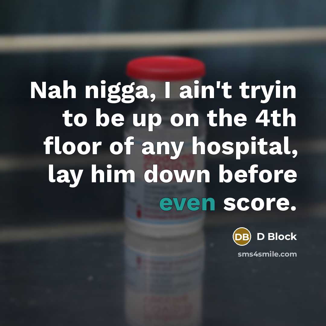 “Nah nigga, I ain't tryin to be up on the 4th floor of any hospital, lay him down before even score.” quote by D Block