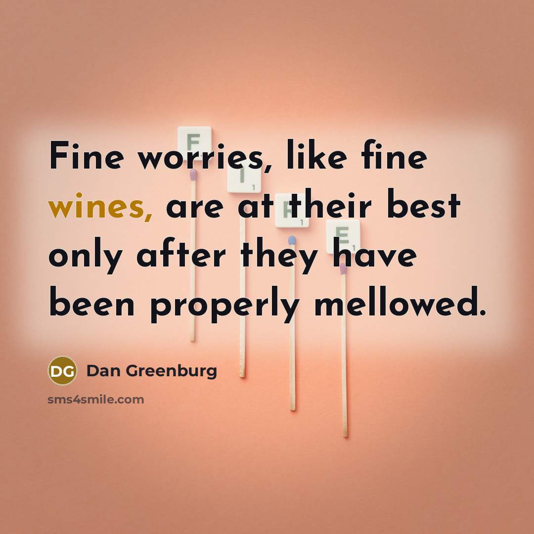 “Fine worries, like fine wines, are at their best only…” quote by Dan Greenburg