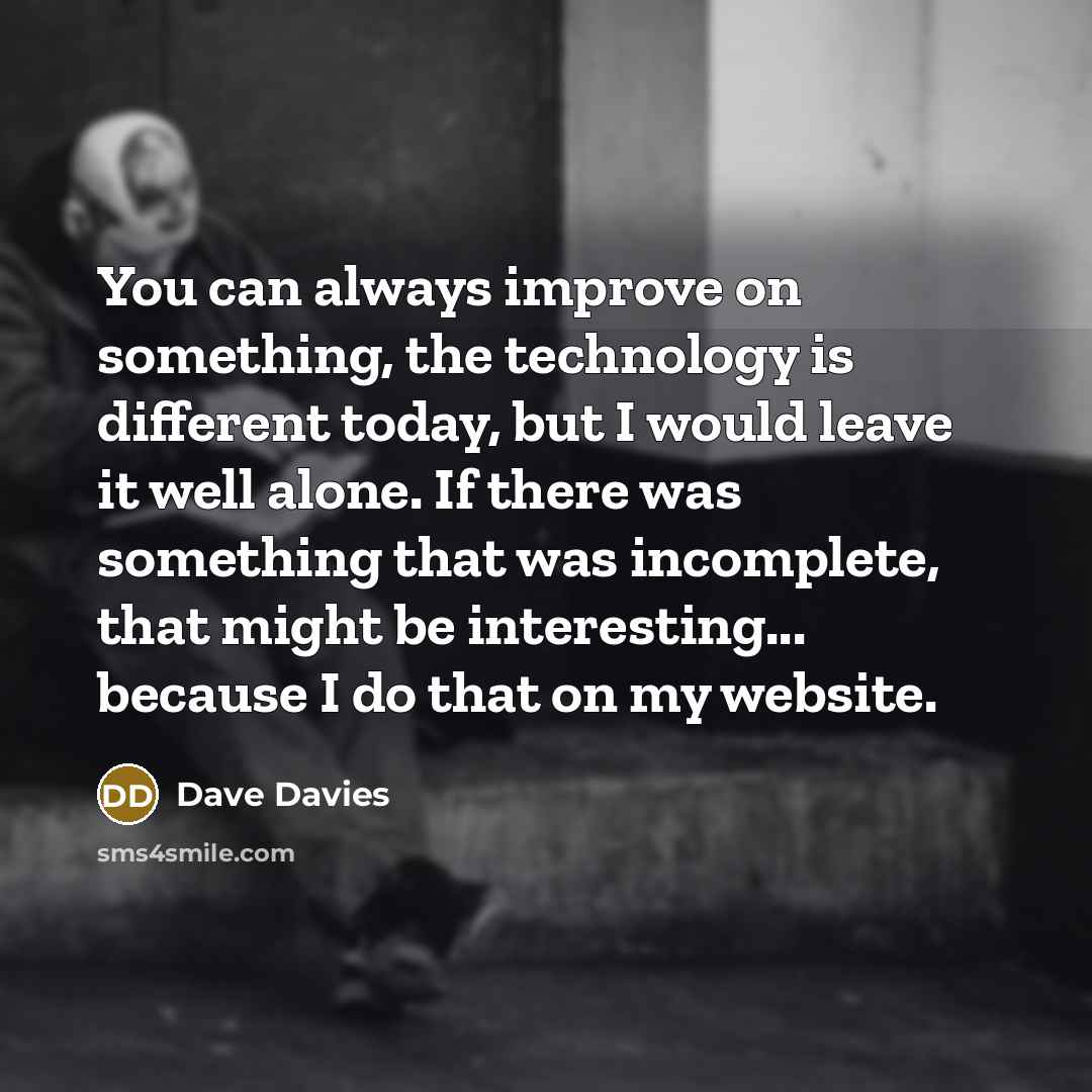 “You can always improve on something, the technology is different…” quote by Dave Davies