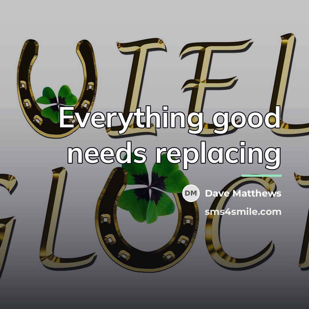 “Everything good needs replacing…” quote by Dave Matthews