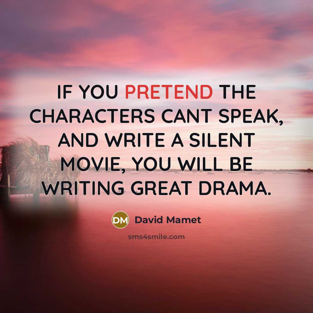 “IF YOU PRETEND THE CHARACTERS CANT SPEAK, AND WRITE A…” quote by David Mamet
